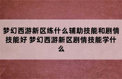 梦幻西游新区练什么辅助技能和剧情技能好 梦幻西游新区剧情技能学什么